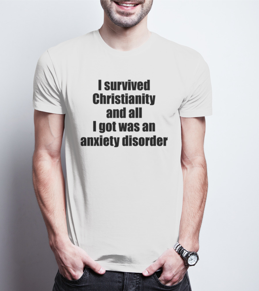 I Survived Christianity And All I Got Was An Anxiety Disorder T-Shirt