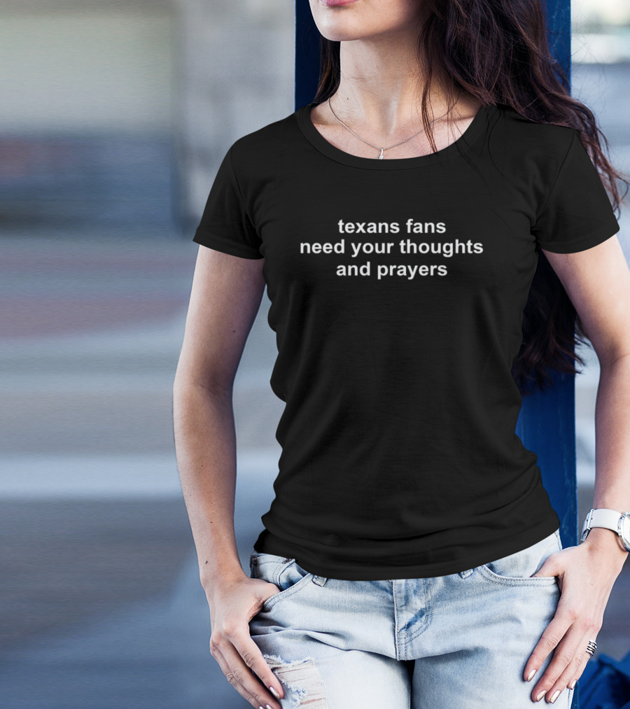 Texans Fans Need Your Thoughts And Prayers Support T-Shirt