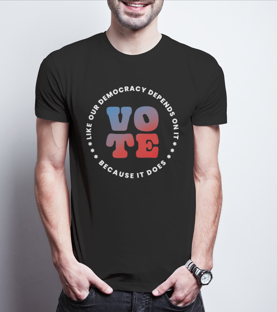 Vote Like Our Democracy Depends On It Because It Does T-Shirt