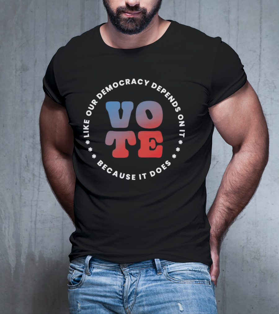 Vote Like Our Democracy Depends On It Because It Does T-Shirt