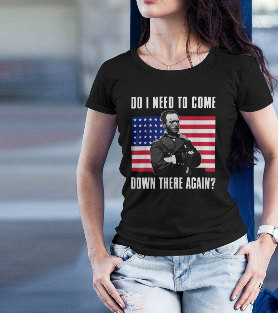 Do I Need To Come Down There Again American Flag Civil War General T-Shirt