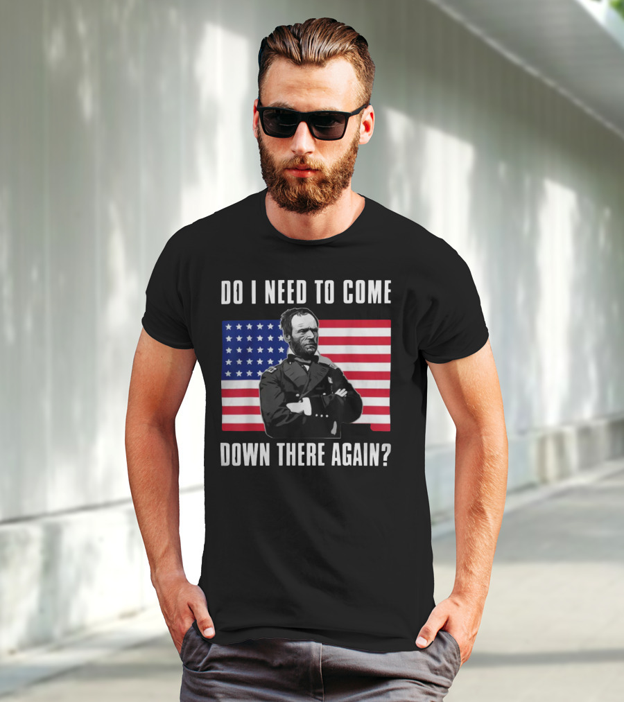 Do I Need To Come Down There Again American Flag Civil War General T-Shirt