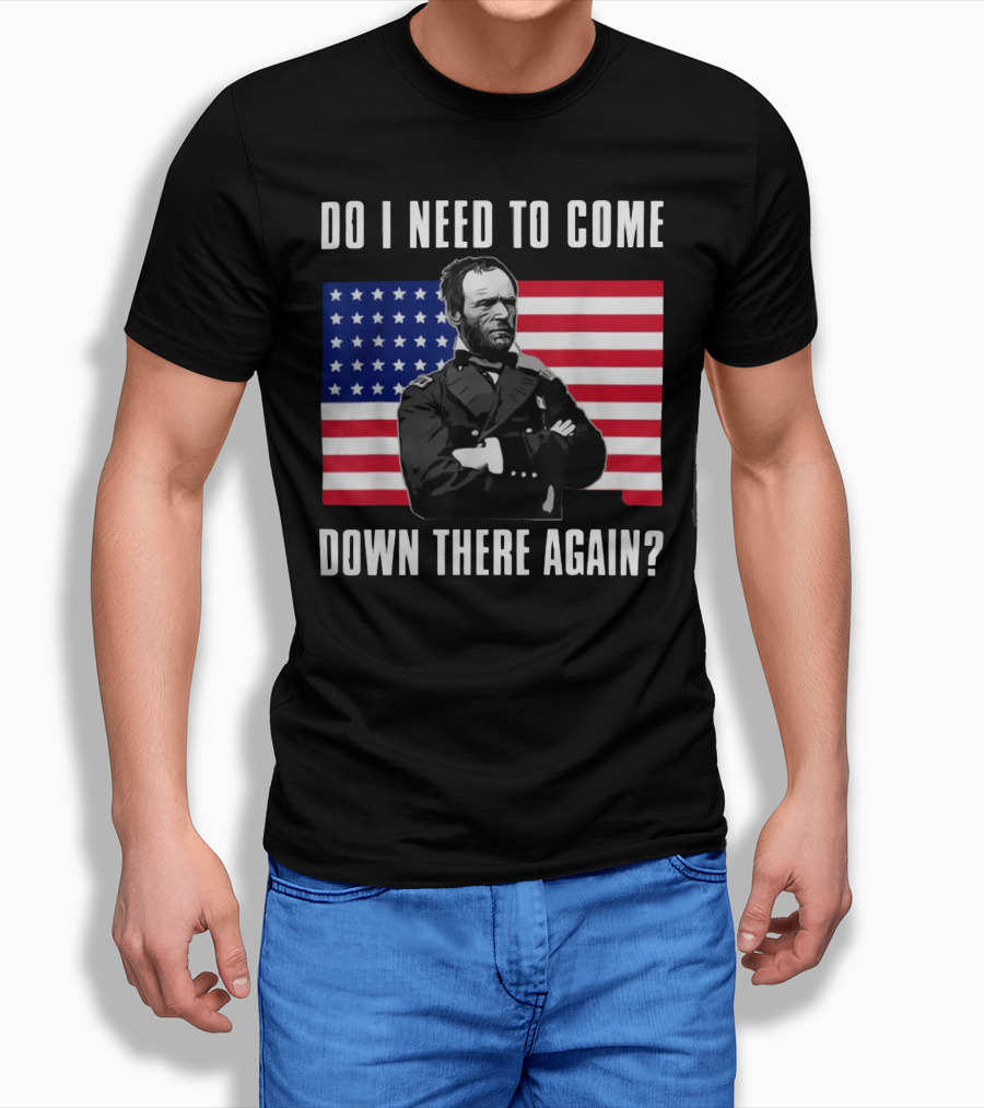 Do I Need To Come Down There Again American Flag Civil War General T-Shirt
