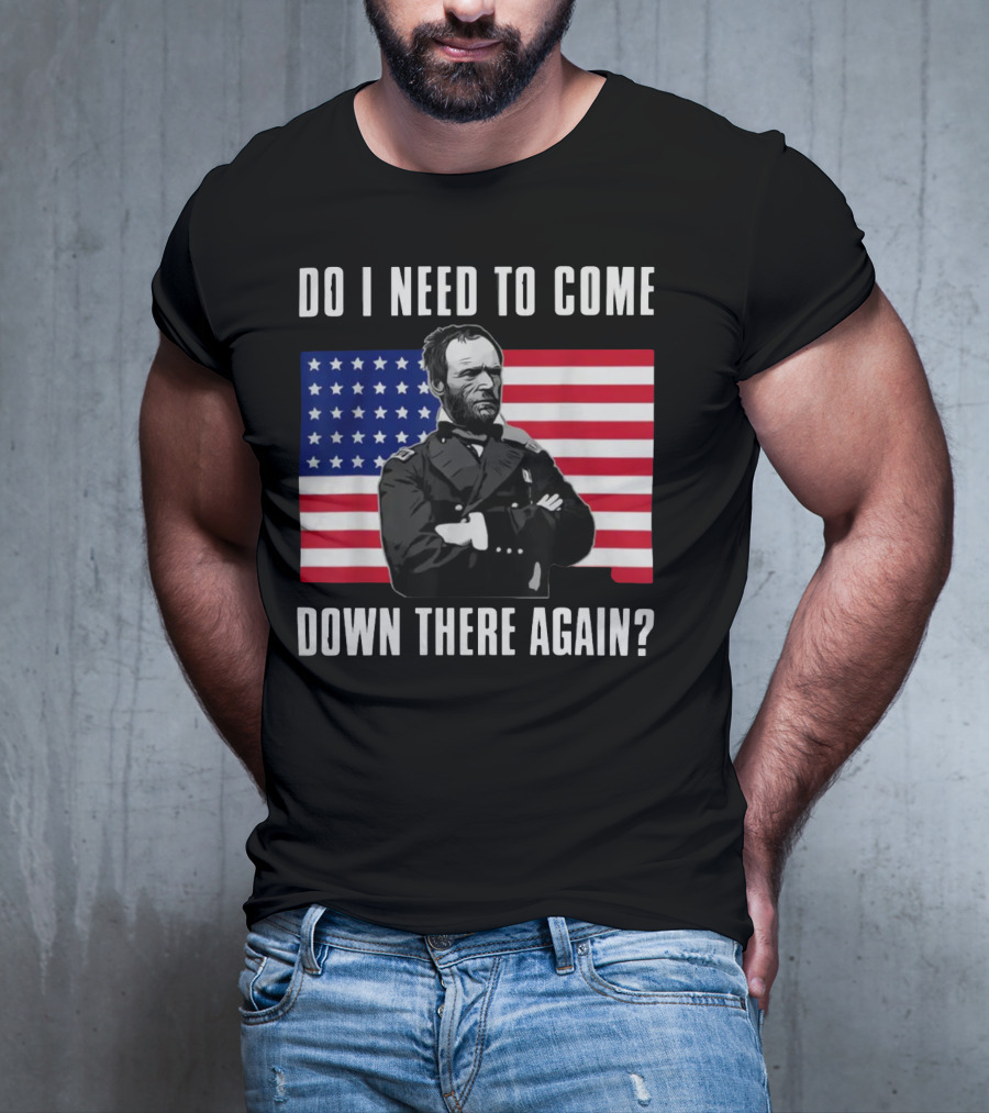 Do I Need To Come Down There Again American Flag Civil War General T-Shirt