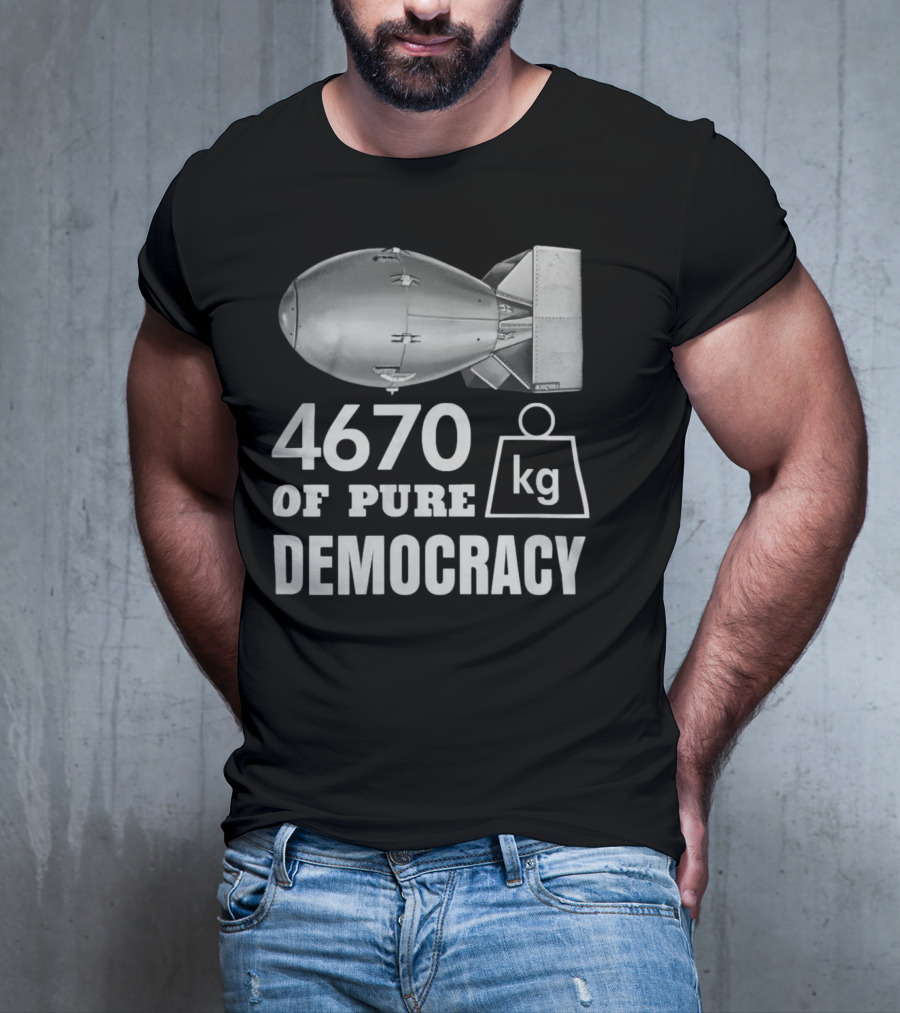4670 Kg Of Pure Democracy Bomb T-Shirt