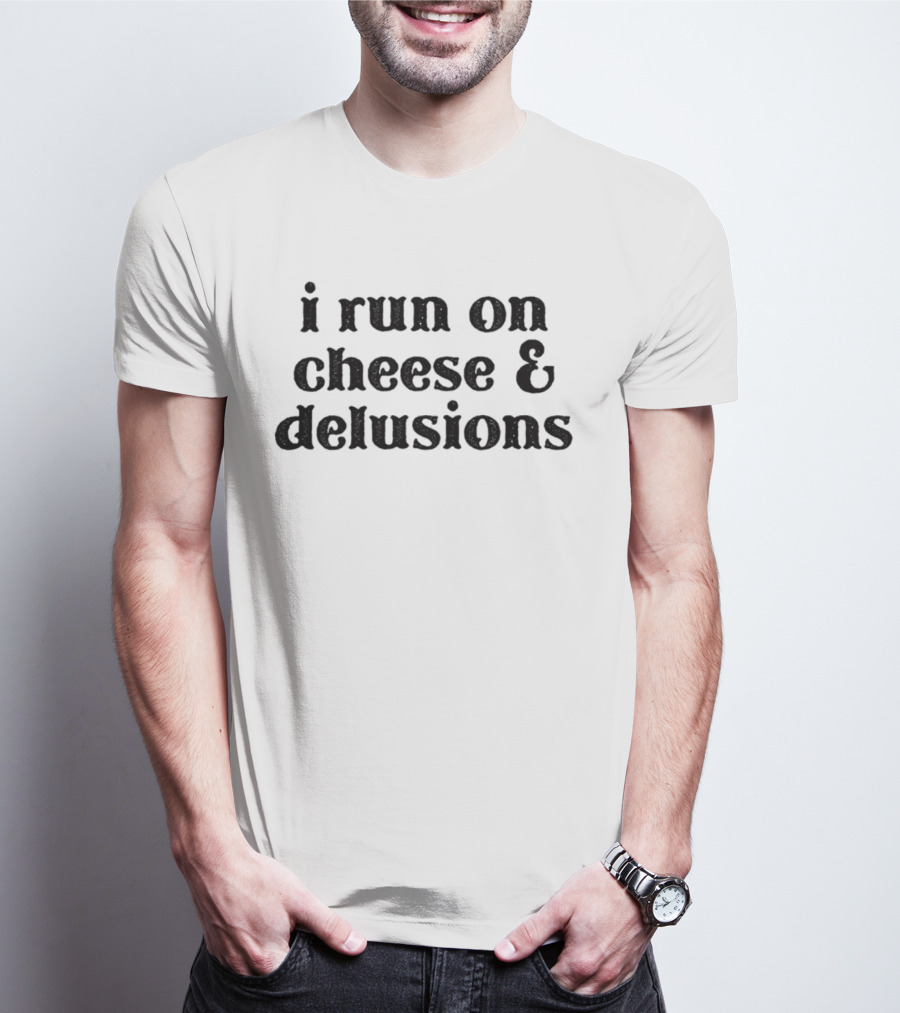 I Run On Cheese And Delusions T-Shirt