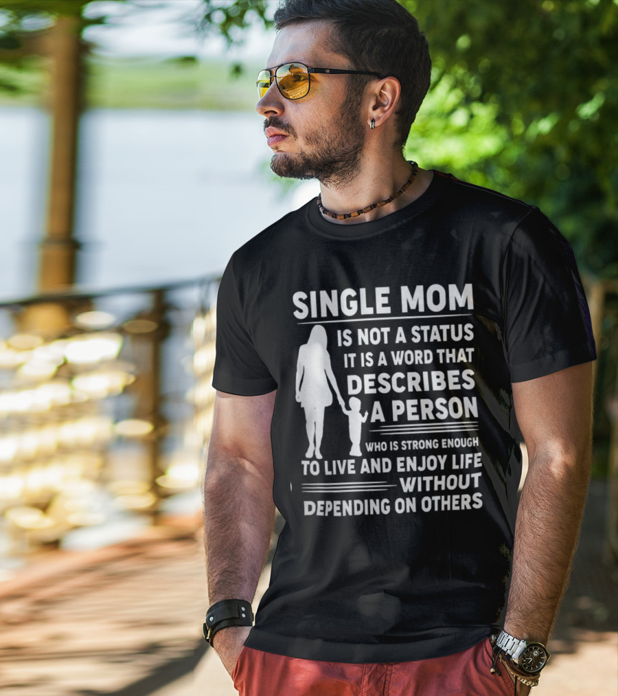 Single Mom Is Not A Status It Is A Word That Describes A Person Who Is Strong Enough To Live And Enjoy Life Without Depending On Others T-Shirt