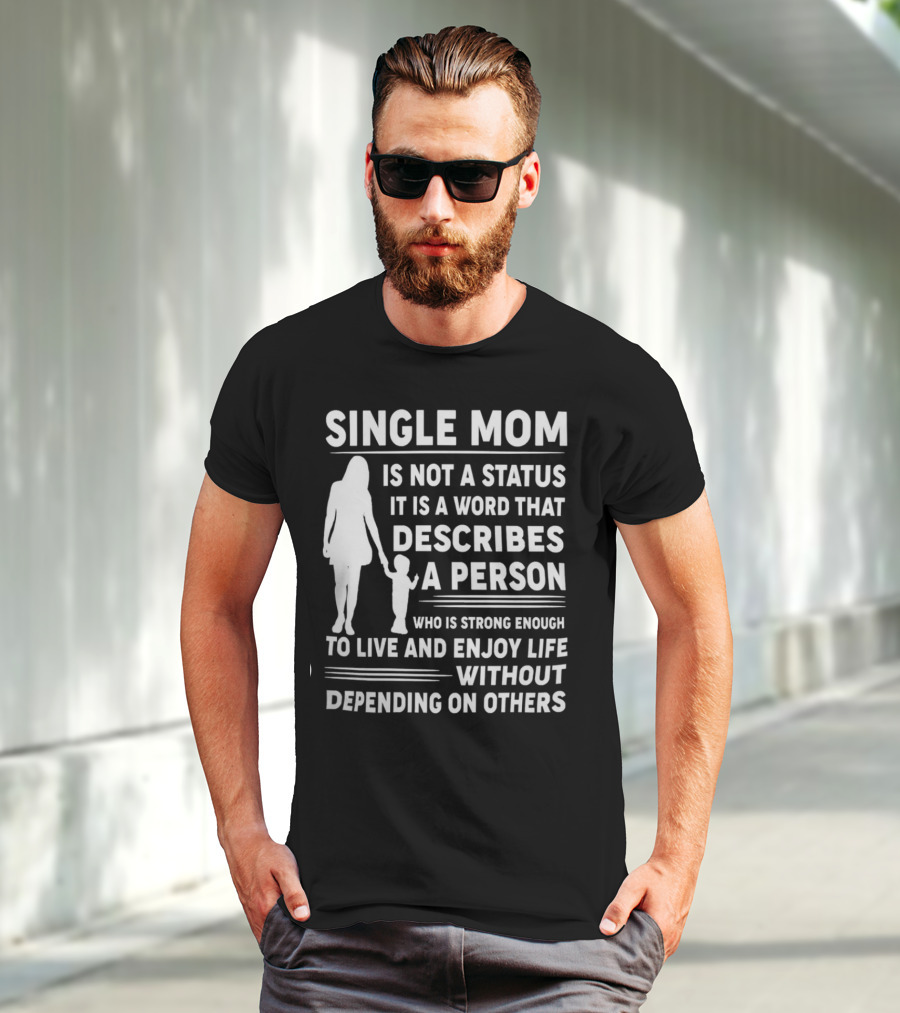 Single Mom Is Not A Status It Is A Word That Describes A Person Who Is Strong Enough To Live And Enjoy Life Without Depending On Others T-Shirt