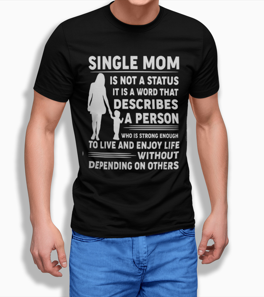 Single Mom Is Not A Status It Is A Word That Describes A Person Who Is Strong Enough To Live And Enjoy Life Without Depending On Others T-Shirt