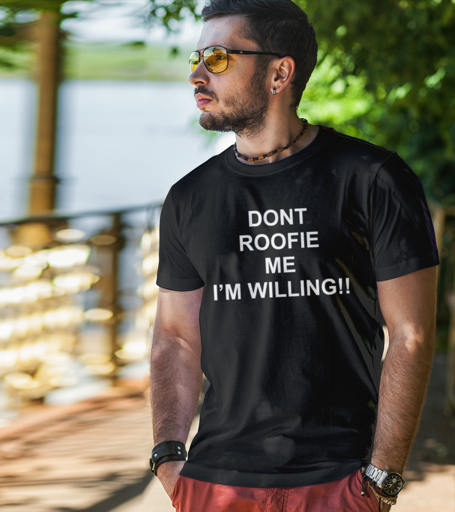 DONT ROOFIE ME I'M WILLING T-Shirt