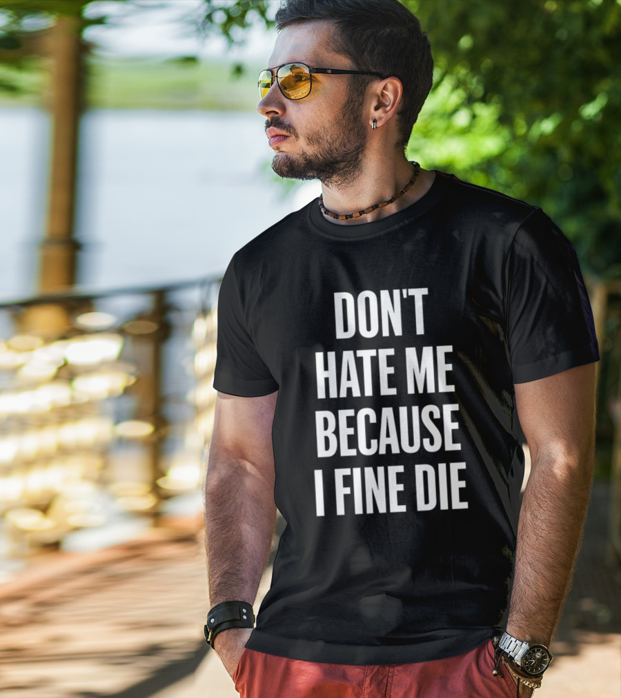 Don't Hate Me Because I Fine Die T-Shirt