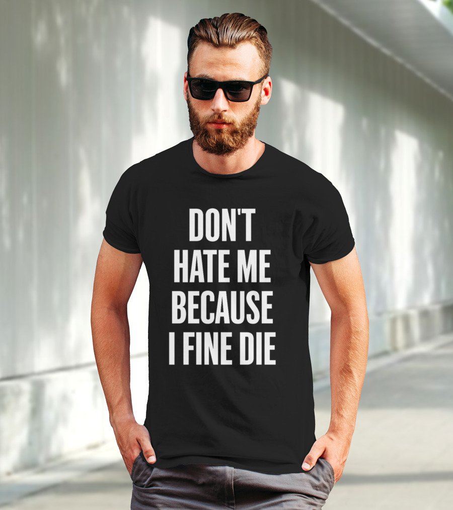Don't Hate Me Because I Fine Die T-Shirt