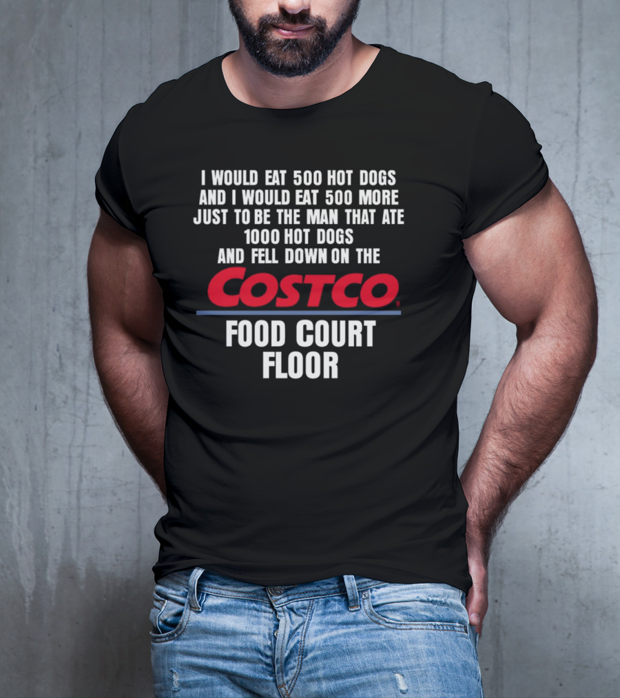 I Would Eat 500 Hot Dogs And I Would Eat 500 More Just To Be The Man That Ate 1000 Hot Dogs And Fell Down On The Costco Food Court Floor T-Shirt