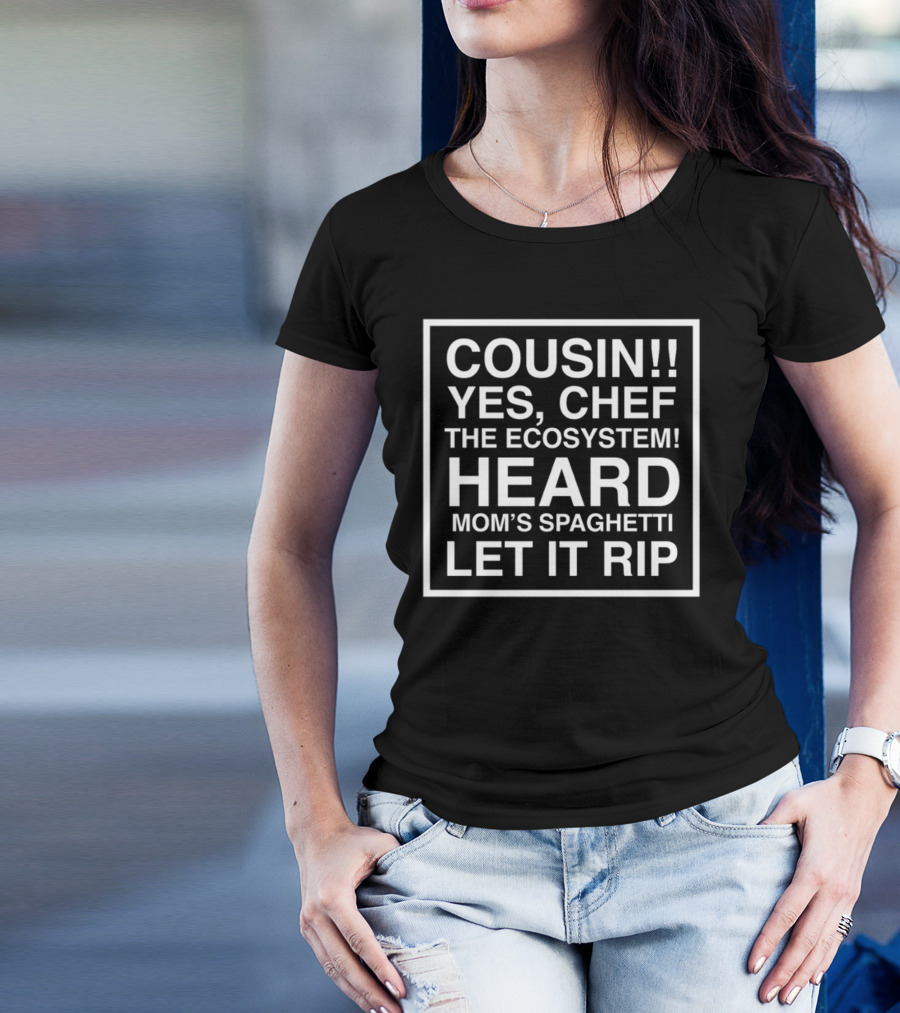 Cousin Yes Chef The Ecosystem Heard Mom's Spaghetti Let It Rip T-Shirt