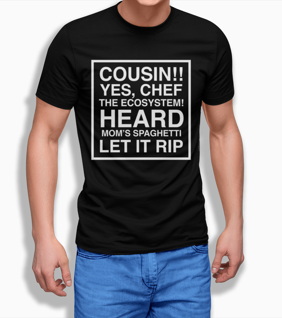 Cousin Yes Chef The Ecosystem Heard Mom's Spaghetti Let It Rip T-Shirt