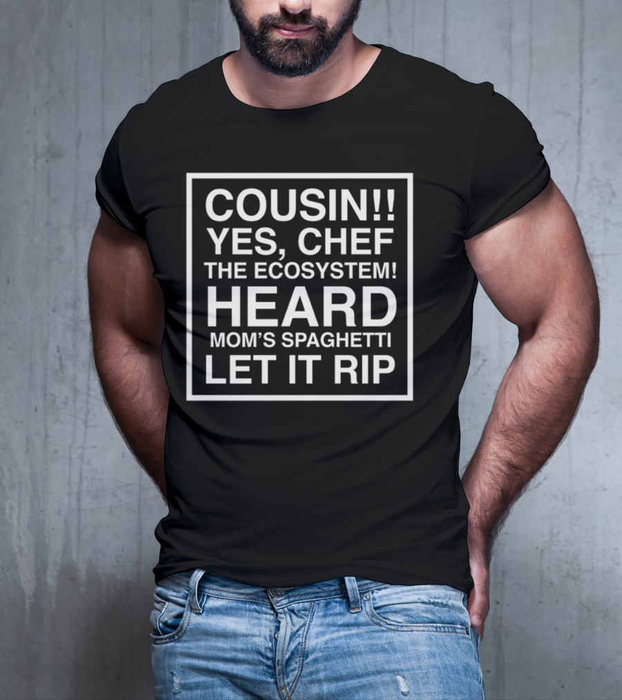 Cousin Yes Chef The Ecosystem Heard Mom's Spaghetti Let It Rip T-Shirt