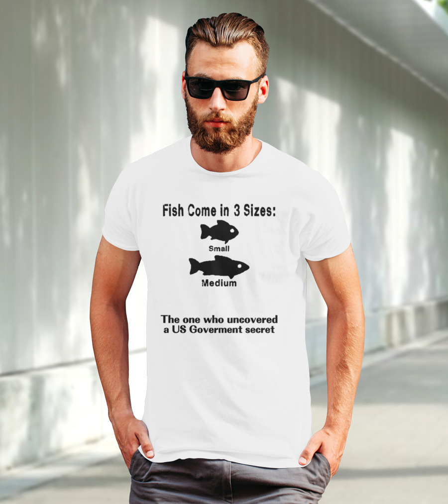 Fish Come In 3 Sizes Small Medium The One Who Uncovered A US Government Secret Witty Fishing Humor T-Shirt