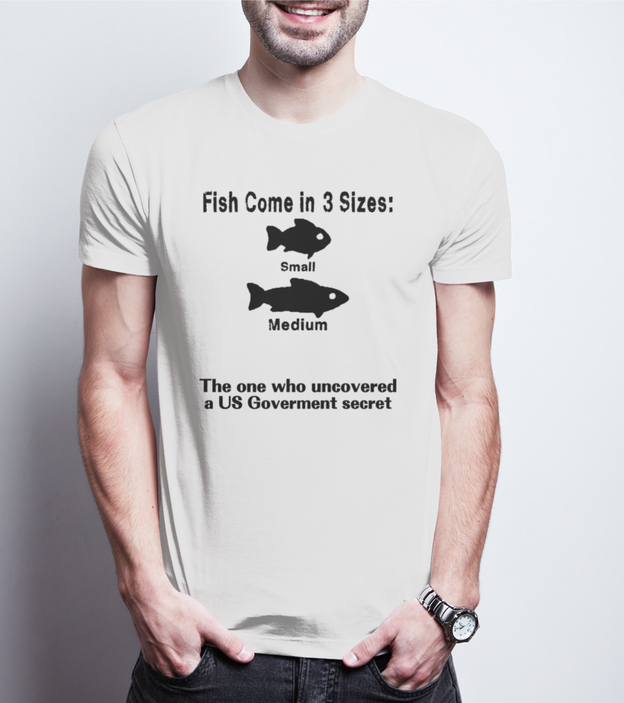Fish Come In 3 Sizes Small Medium The One Who Uncovered A US Government Secret Witty Fishing Humor T-Shirt