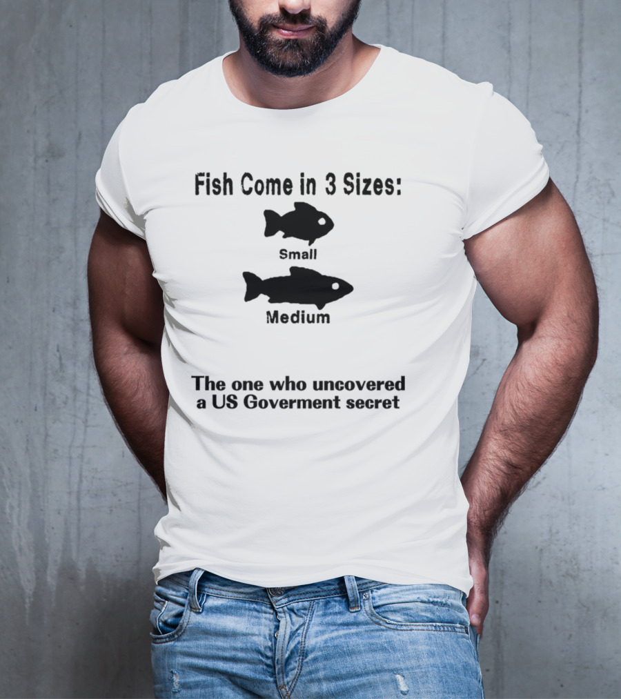 Fish Come In 3 Sizes Small Medium The One Who Uncovered A US Government Secret Witty Fishing Humor T-Shirt