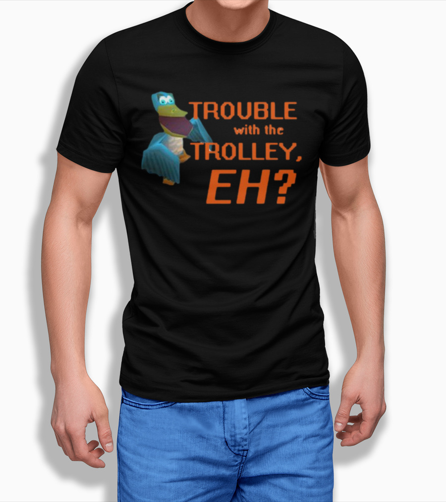 Trouble With The Trolley Eh Video Game NPC Quote Character T-Shirt