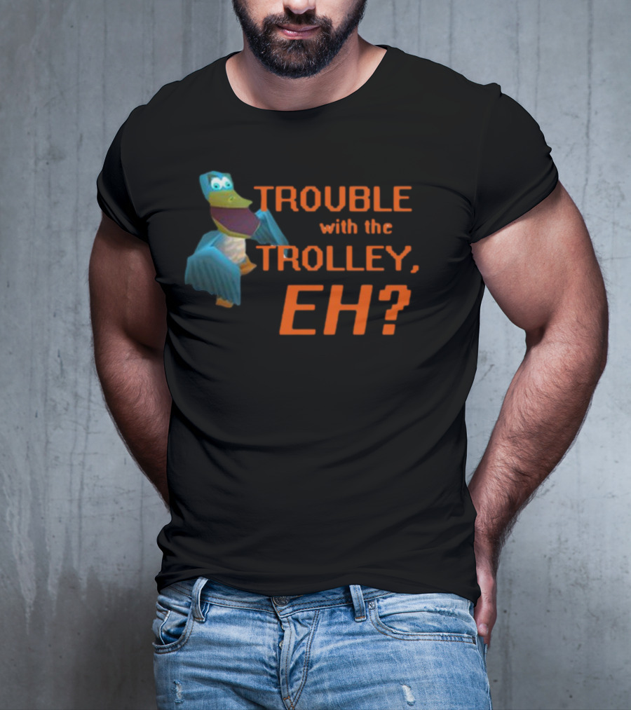 Trouble With The Trolley Eh Video Game NPC Quote Character T-Shirt