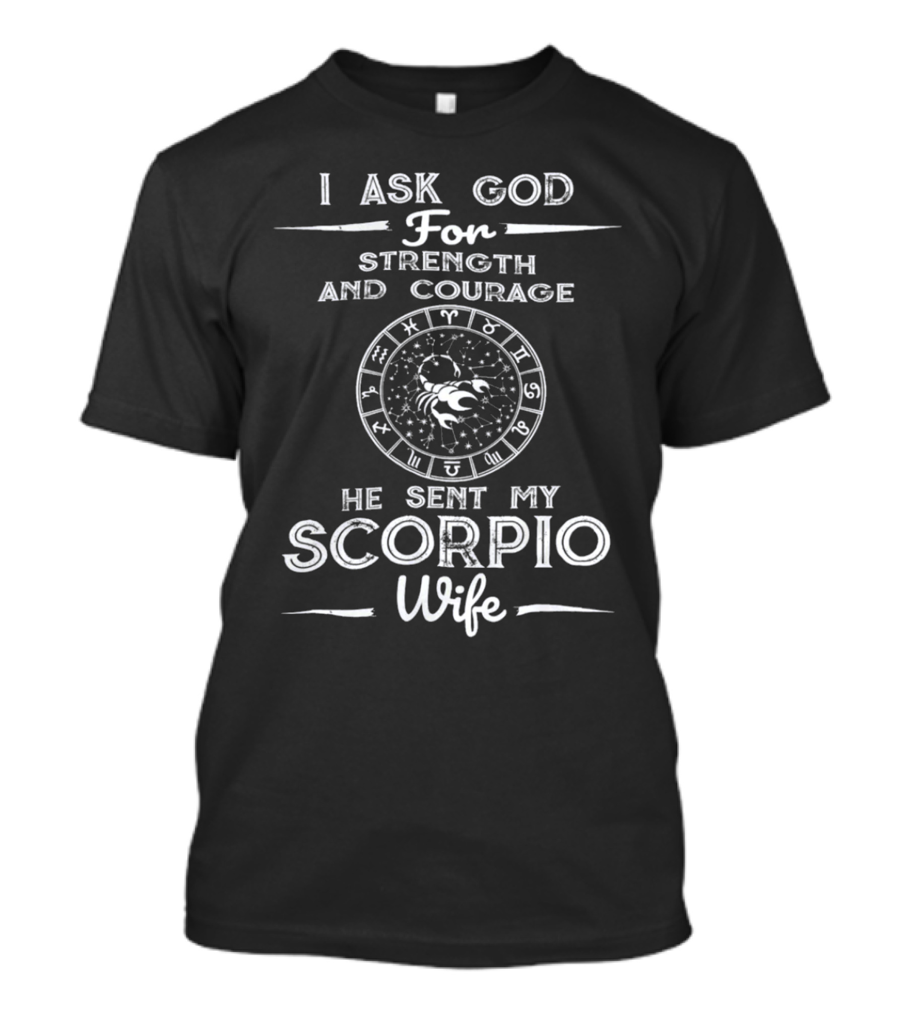 I Ask God For Strength And Courage He Sent My Scorpio Wife T-Shirt
