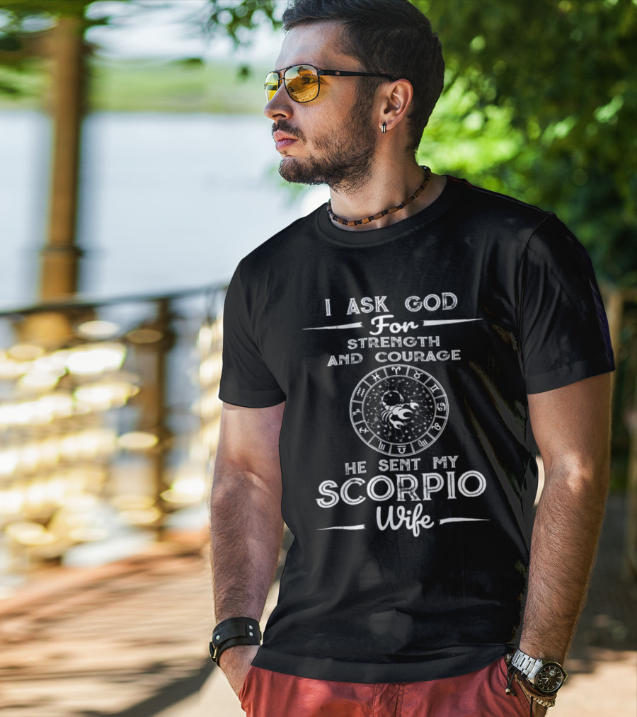 I Ask God For Strength And Courage He Sent My Scorpio Wife T-Shirt