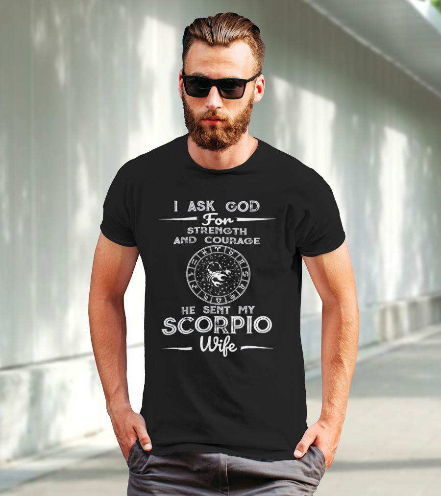 I Ask God For Strength And Courage He Sent My Scorpio Wife T-Shirt