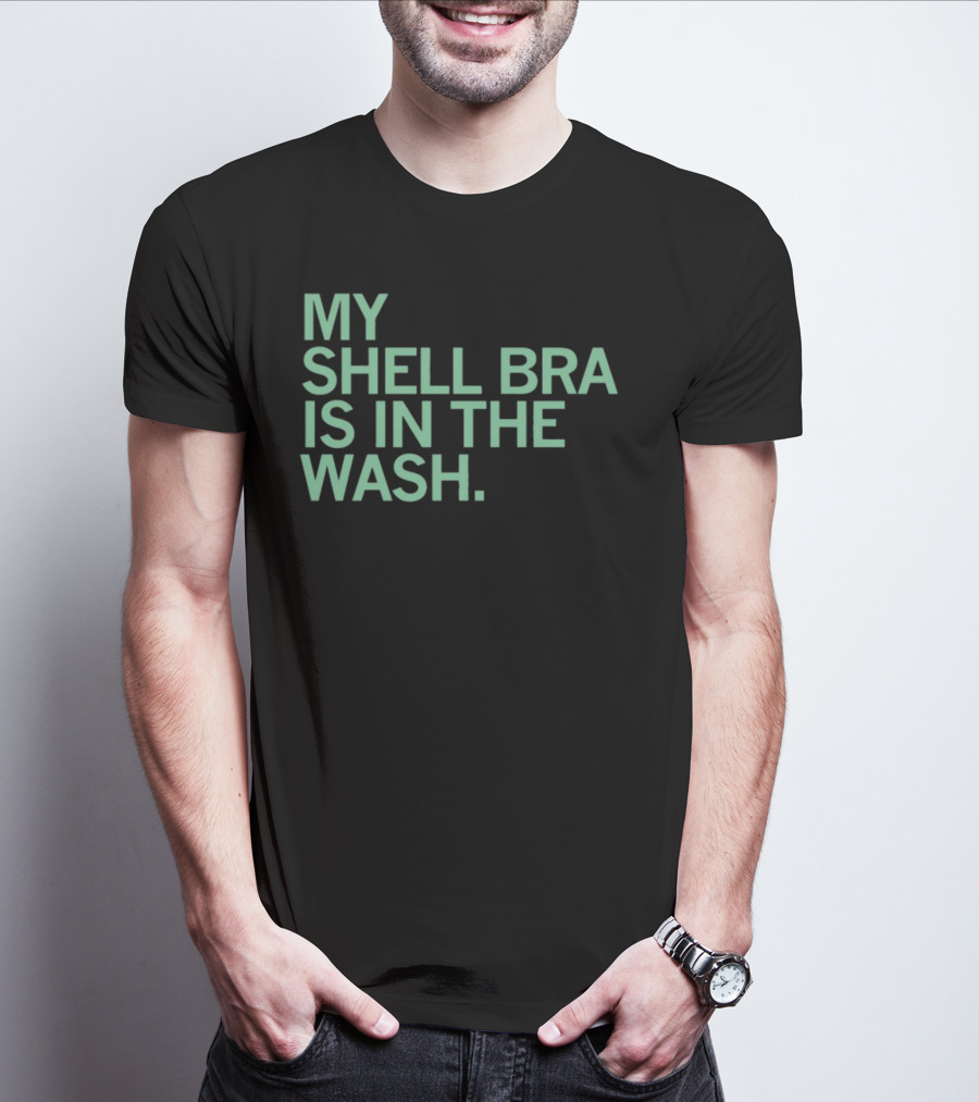 My Shell Bra Is In The Wash T-Shirt