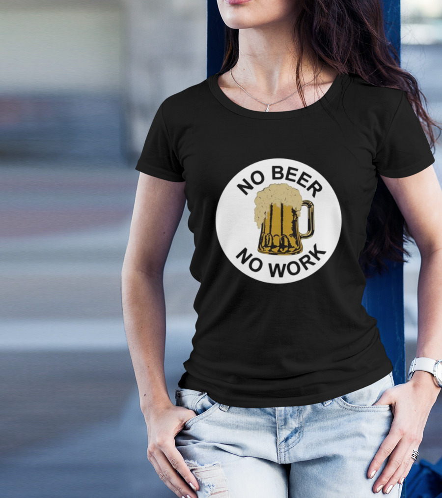 No Beer No Work Beer Mug Foamy Beer T-Shirt