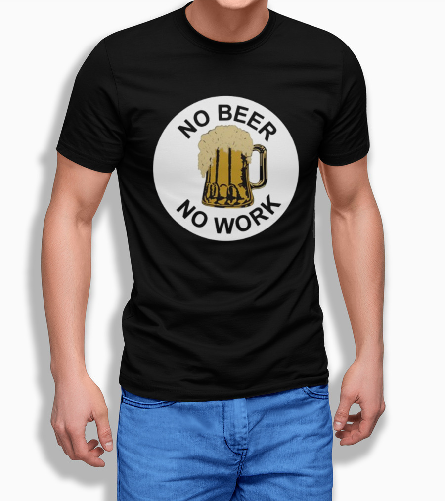 No Beer No Work Beer Mug Foamy Beer T-Shirt