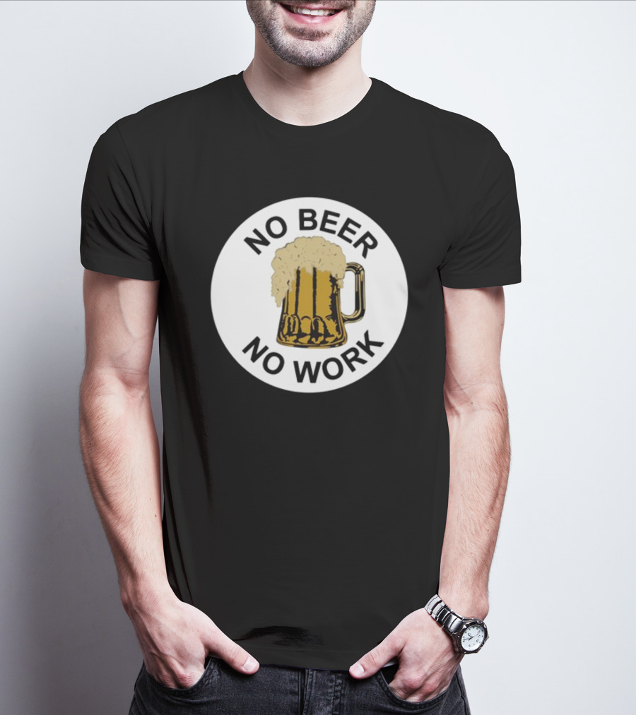 No Beer No Work Beer Mug Foamy Beer T-Shirt