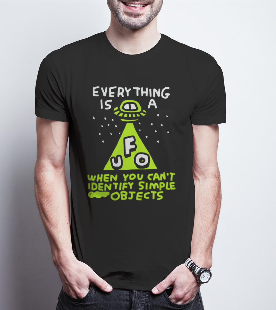 Everything Is A UFO When You Can't Identify Simple Objects T-Shirt