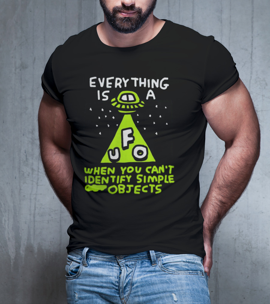 Everything Is A UFO When You Can't Identify Simple Objects T-Shirt