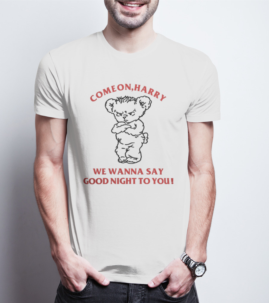 Come On Harry We Wanna Say Goodnight To You Angry Bear T-Shirt