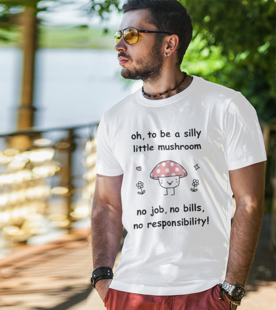 Oh To Be A Silly Little Mushroom No Job No Bills No Responsibility Cute Cartoon Style With Hearts And Flowers T-Shirt