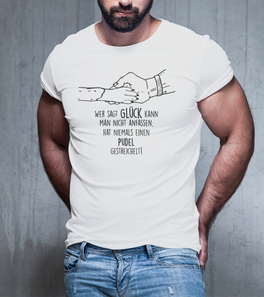 Wer Sagt Glück Kann Man Nicht Anfassen Hat Niemals Einen Pudel Gestreichelt T-Shirt