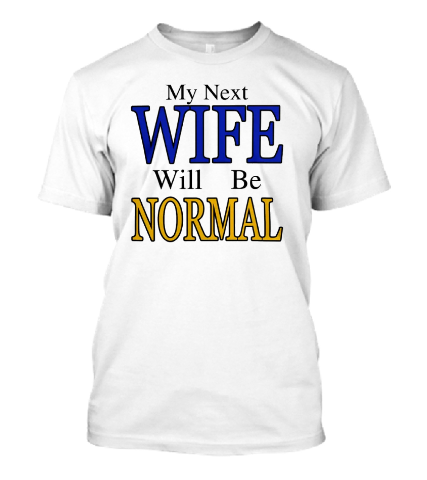 My Next Wife Will Be Normal WIFE NORMAL T-Shirt