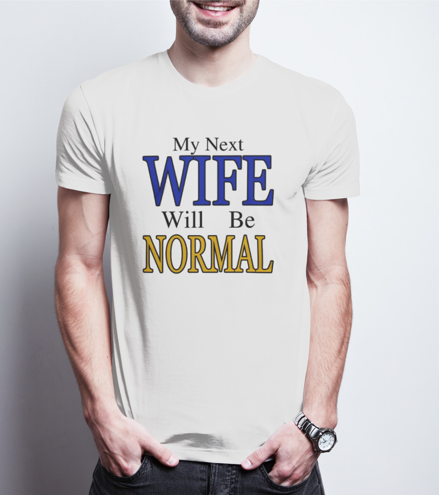 My Next Wife Will Be Normal WIFE NORMAL T-Shirt