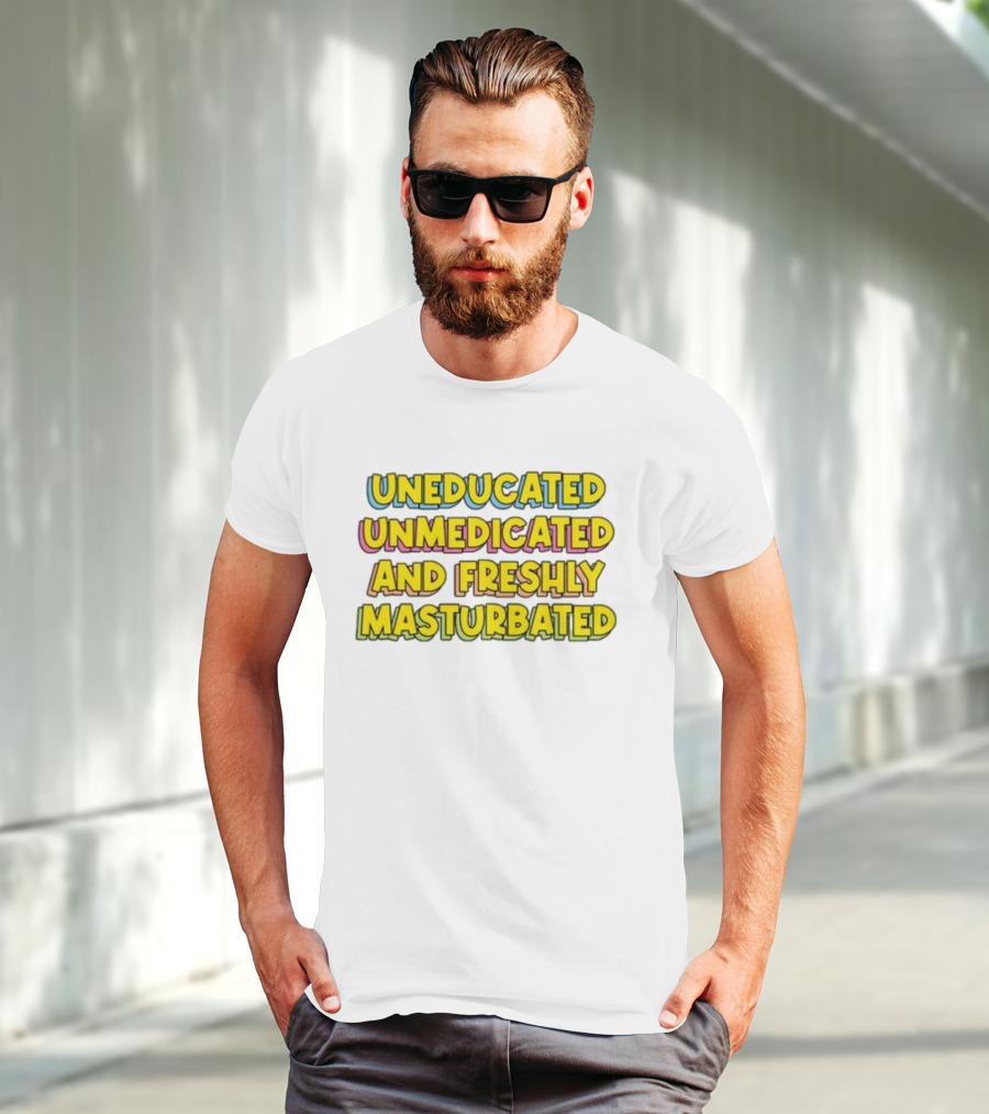 Uneducated Unmedicated And Freshly Masturbated Bold Yellow Text On Black	Background T-Shirt