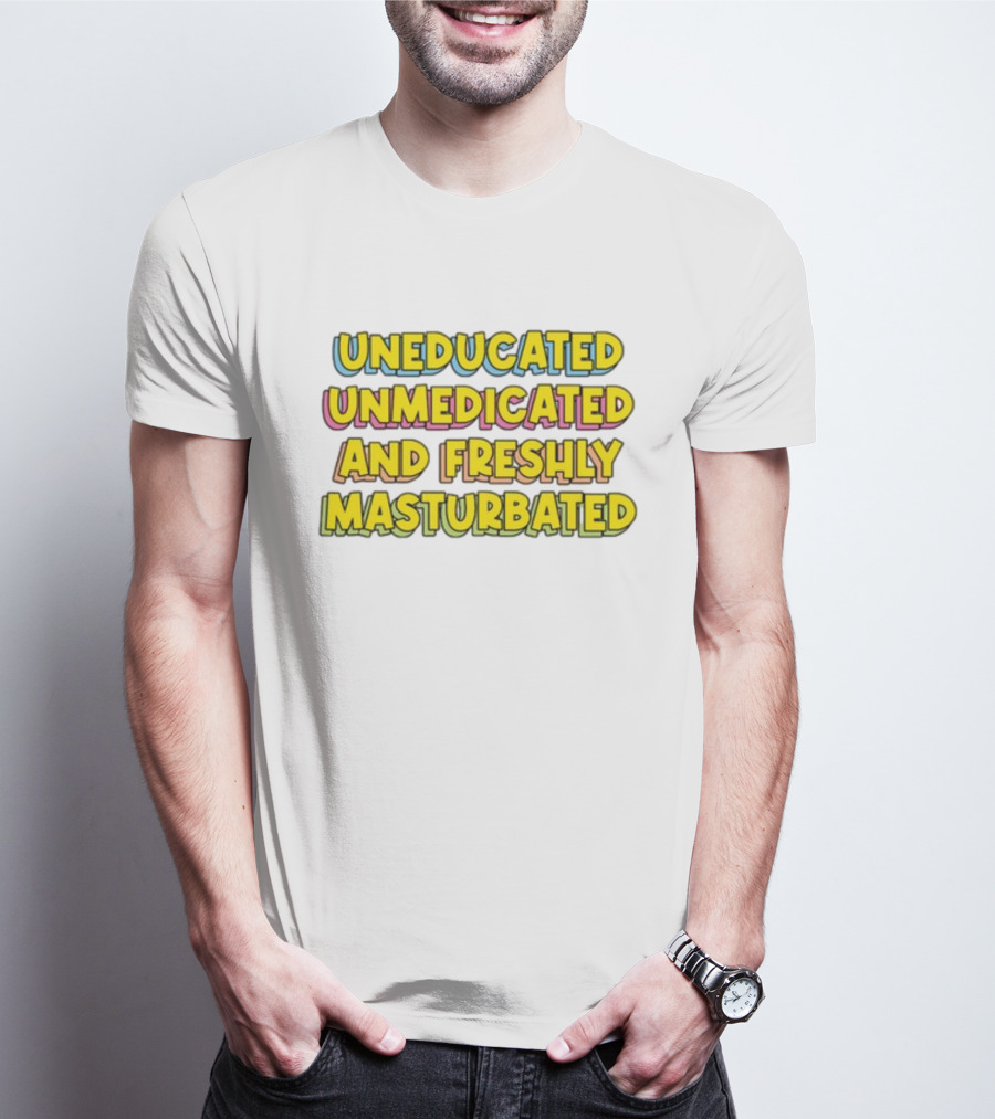 Uneducated Unmedicated And Freshly Masturbated Bold Yellow Text On Black	Background T-Shirt