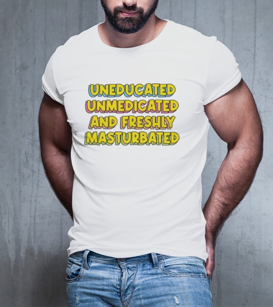 Uneducated Unmedicated And Freshly Masturbated Bold Yellow Text On Black	Background T-Shirt