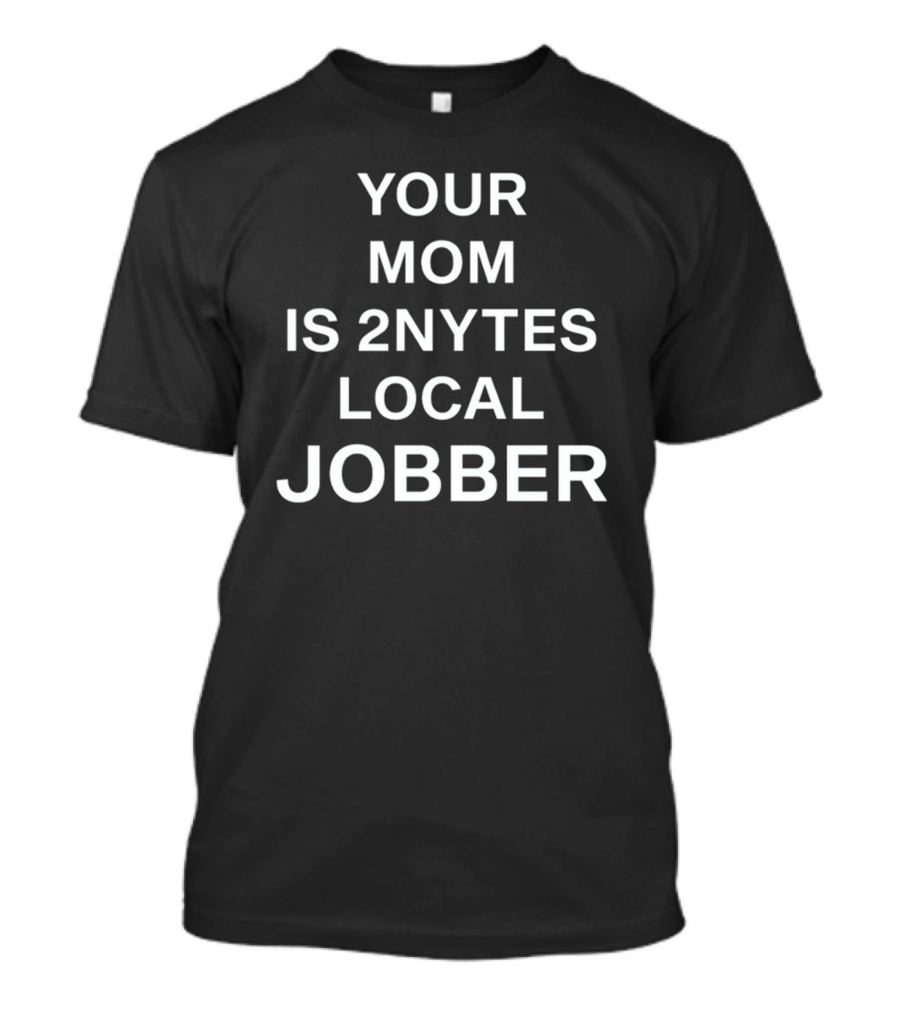 YOUR MOM IS 2NYTES LOCAL JOBBER T-Shirt