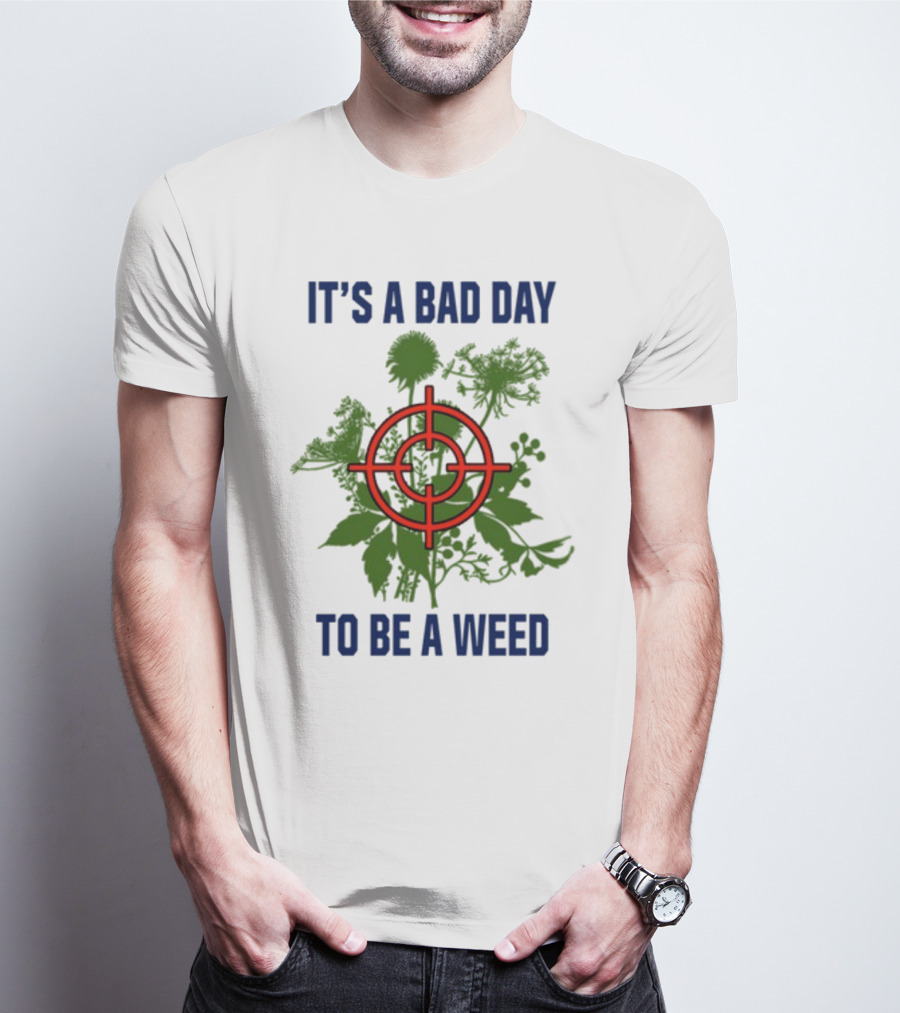 It's A Bad Day To Be A Weed With Target Over Green Plant Foliage T-Shirt