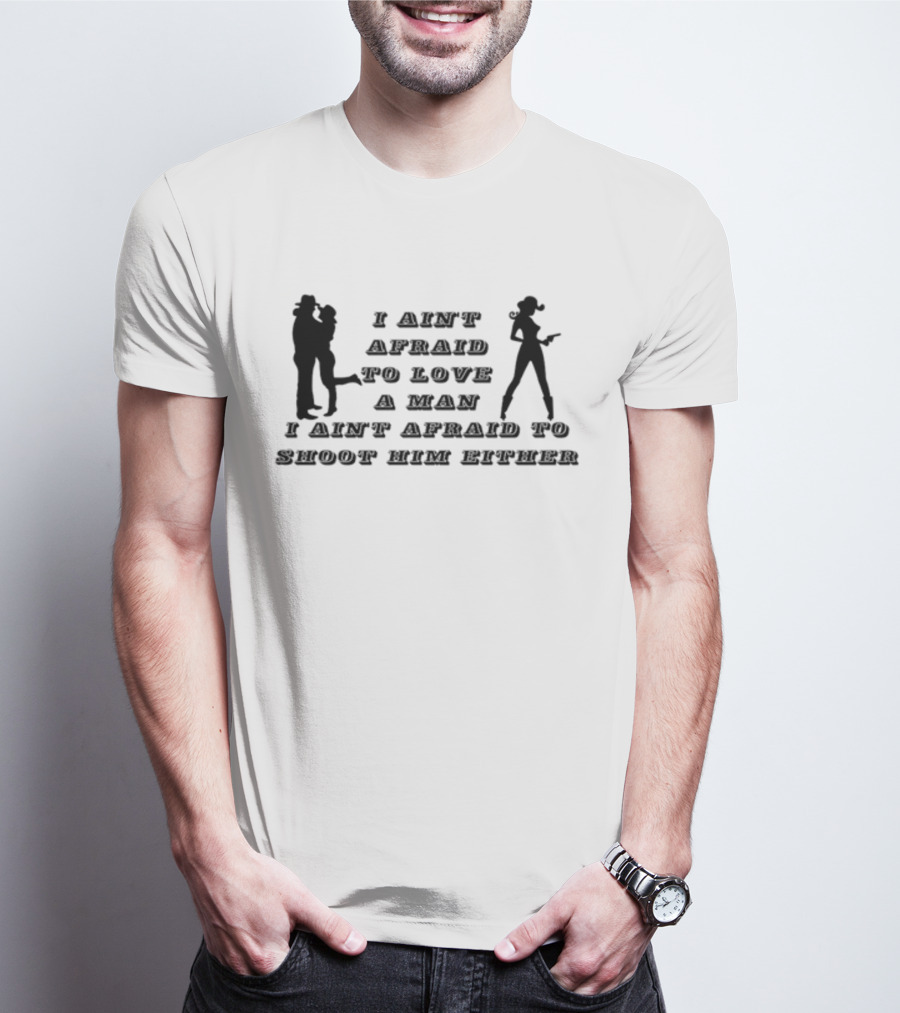 I Ain't Afraid To Love A Man I Ain't Afraid To Shoot Him Either T-Shirt
