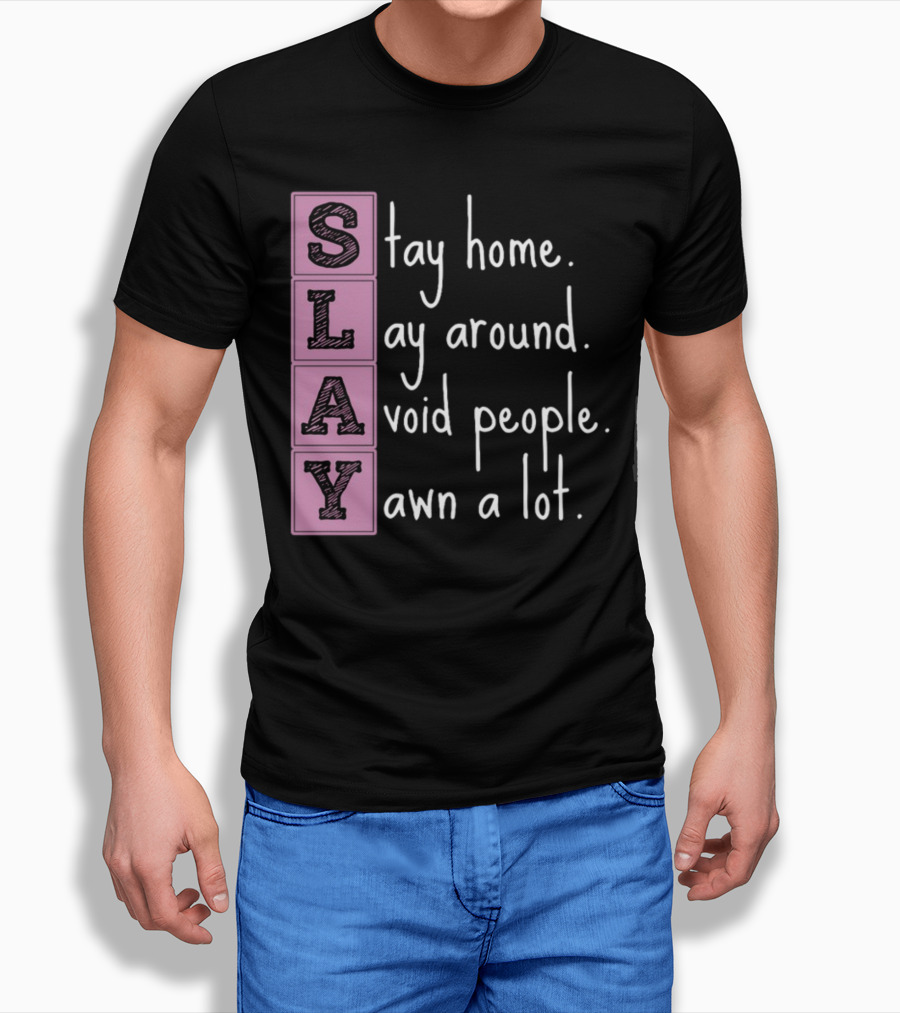 SLAY Stay Home Lay Around Avoid People Yawn A Lot T-Shirt