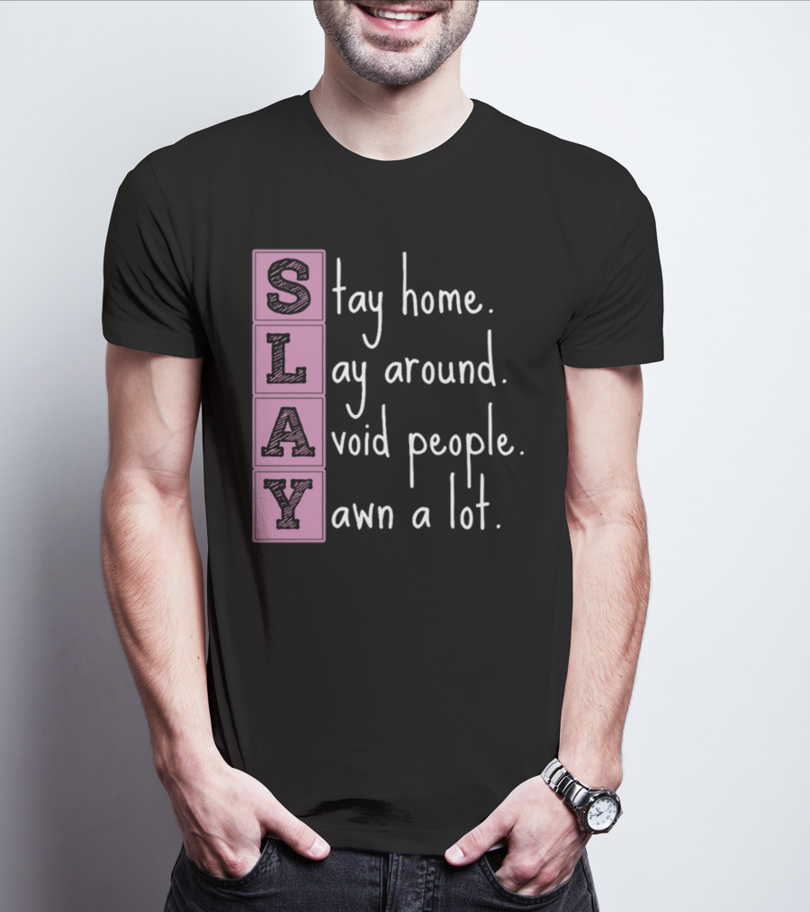 SLAY Stay Home Lay Around Avoid People Yawn A Lot T-Shirt