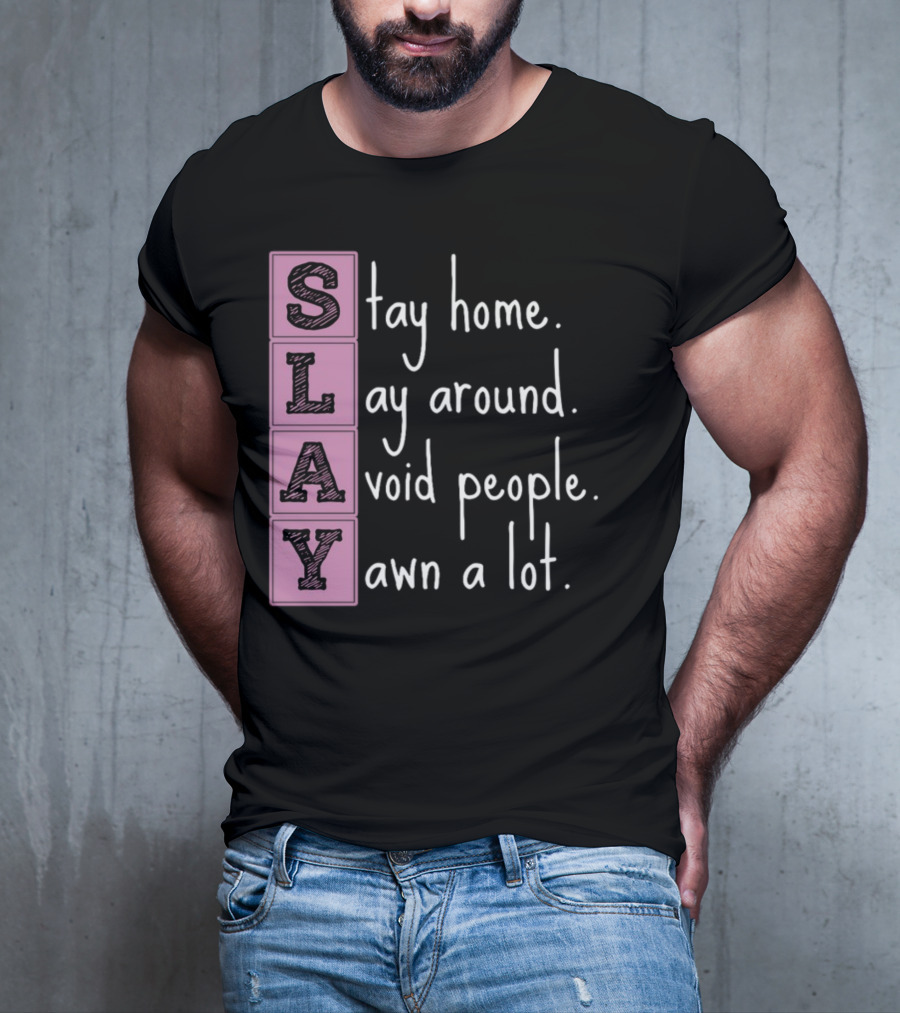 SLAY Stay Home Lay Around Avoid People Yawn A Lot T-Shirt