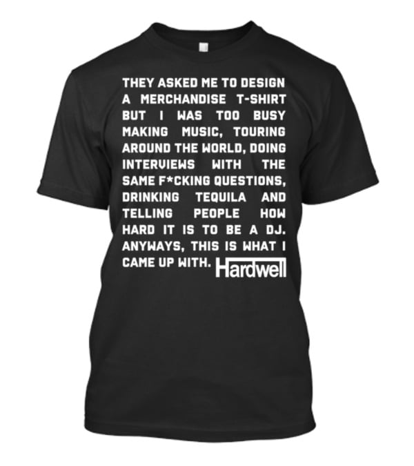 They Asked Me To Design A Merchandise T-Shirt But I Was Too Busy Making Music Touring Around The World Interviews Drinking Tequila Telling People How Hard It Is To Be A DJ Hardwell T-Shirt