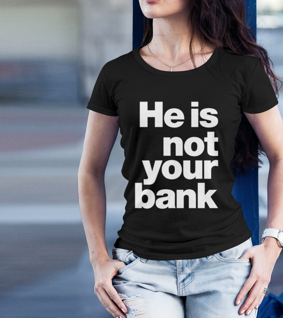 He Is Not Your Bank T-Shirt